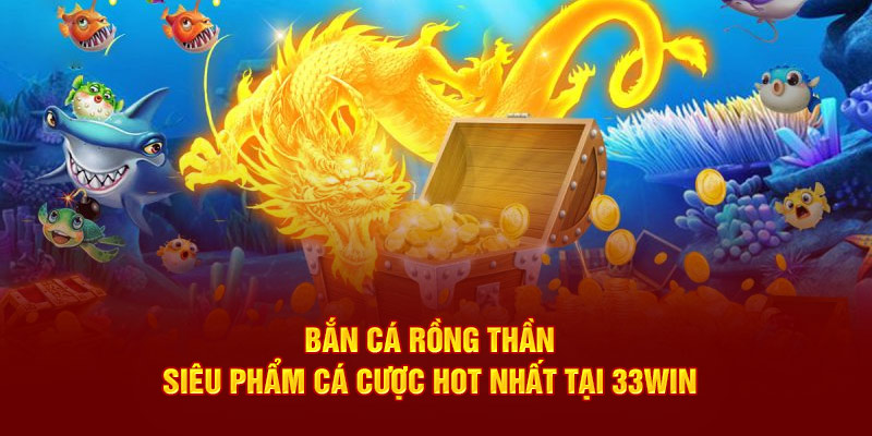 Bắn cá rồng thần tại nhà cái 33win