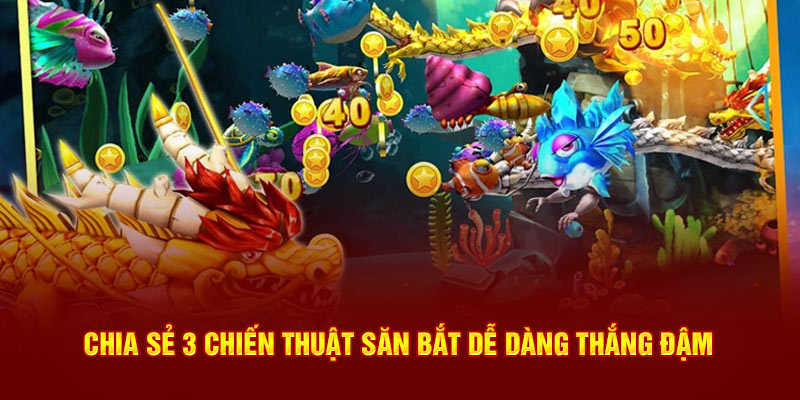 Chia sẻ 3 chiến thuật săn bắt dễ dàng thắng đậm