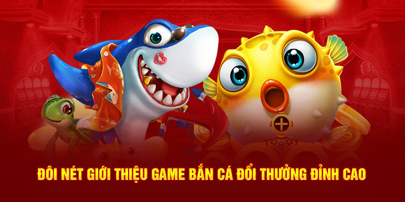 Đôi nét giới thiệu game bắn cá đổi thưởng đỉnh cao