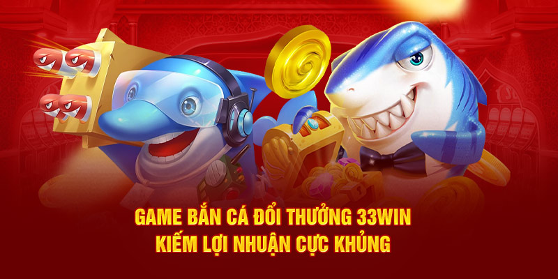 game bắn cá đổi thưởng tại nhà cái 33win