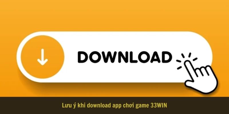 Lưu ý khi download app chơi game 33WIN