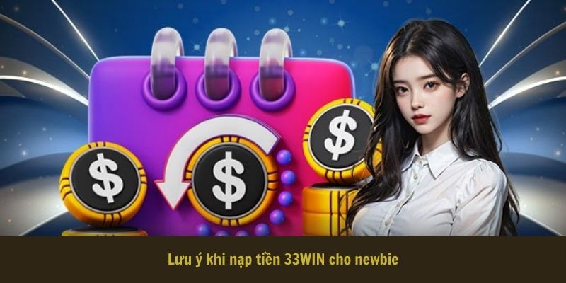 Lưu ý khi nạp tiền 33WIN cho newbie