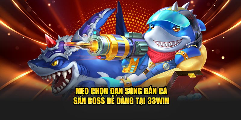 Mẹo chọn đạn súng bắn cá tại nhà cái 33win