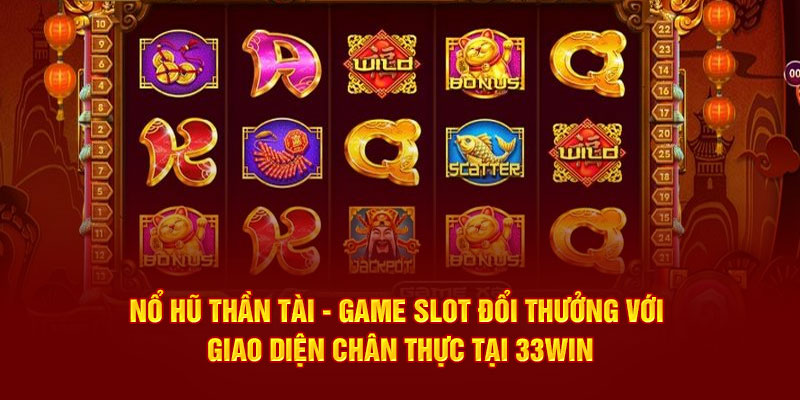 Nổ hũ Thần Tài - Game slot đổi thưởng với giao diện chân thực tại 33WIN