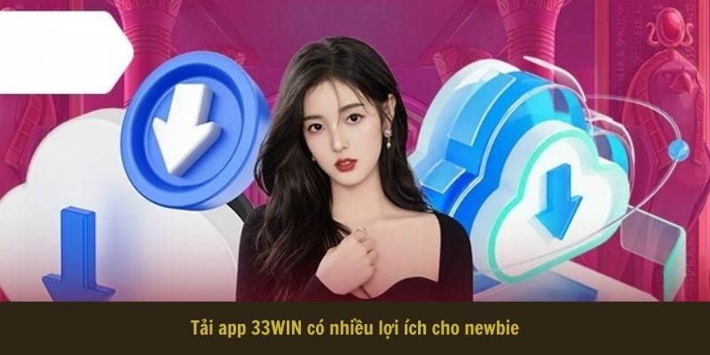 Tải app 33WIN có nhiều lợi ích cho newbie