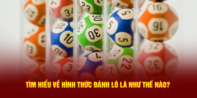 Tìm hiểu về hình thức đánh lô là như thế nào?