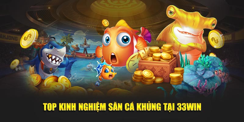 Top kinh nghiệm săn cá khủng tại 33win