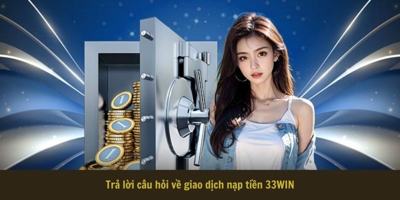 Trả lời câu hỏi về giao dịch nạp tiền 33WIN